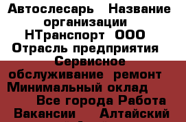 Автослесарь › Название организации ­ НТранспорт, ООО › Отрасль предприятия ­ Сервисное обслуживание, ремонт › Минимальный оклад ­ 32 000 - Все города Работа » Вакансии   . Алтайский край,Алейск г.